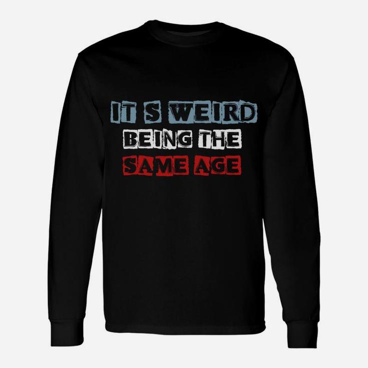 It's Weird Being The Same Age As Old People Funny Sarcastic Sweatshirt Unisex Long Sleeve