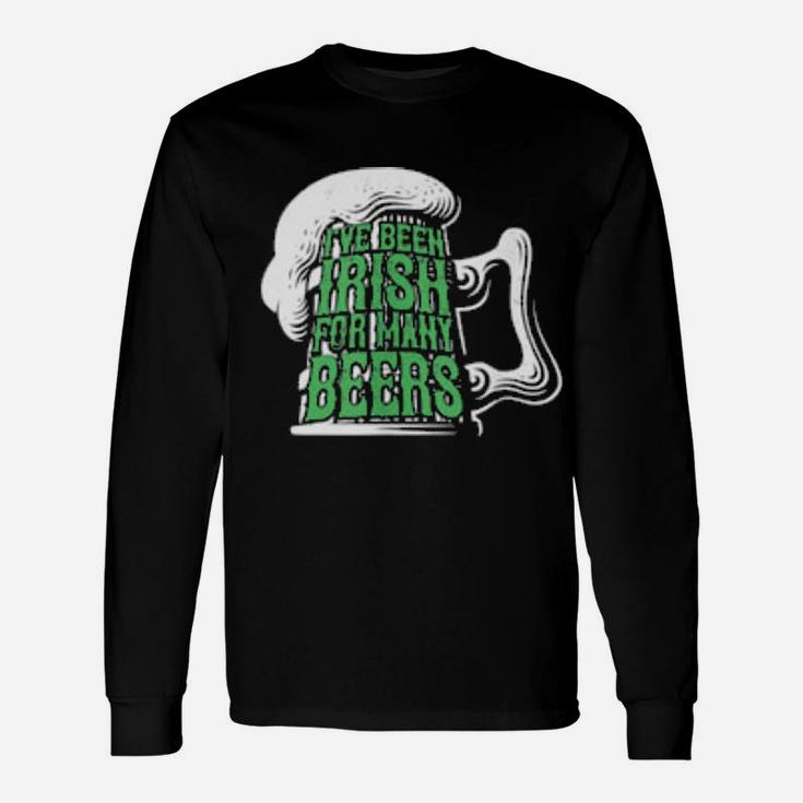 I've Been Irish For Many Beers St Patrick's Day Long Sleeve T-Shirt