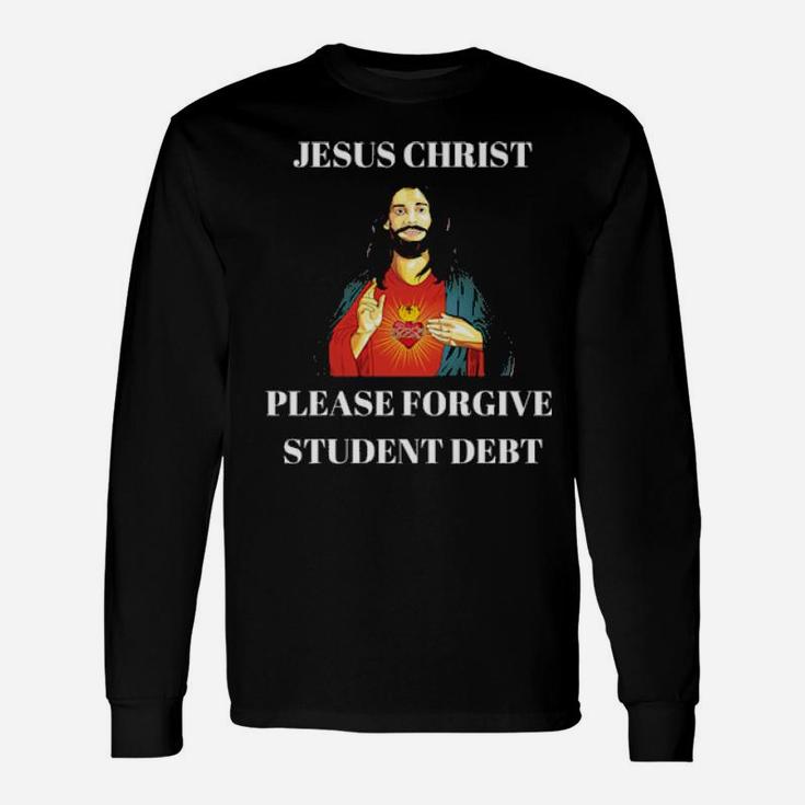 Jesus Christ Please Forgive Cancel Student Debt Long Sleeve T-Shirt