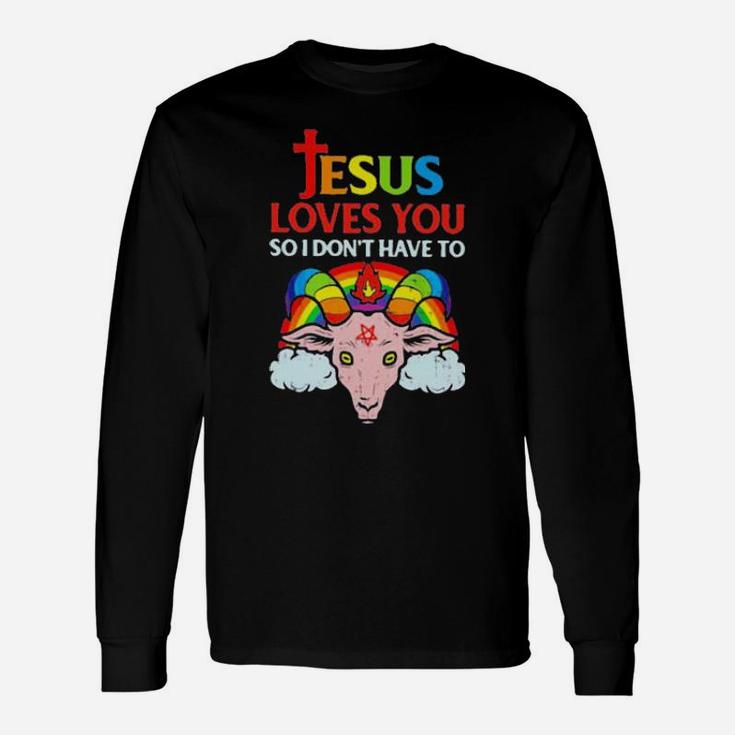 Jesus Loves You So I Dont You So I Dont Have To Long Sleeve T-Shirt
