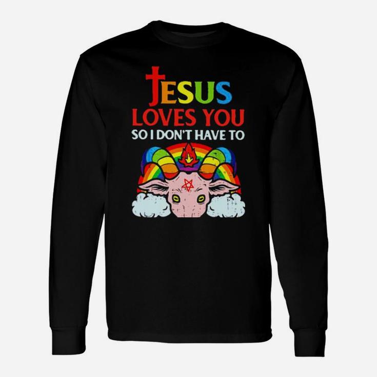 Jesus Loves You So I Don't You So I Don't Have To Long Sleeve T-Shirt