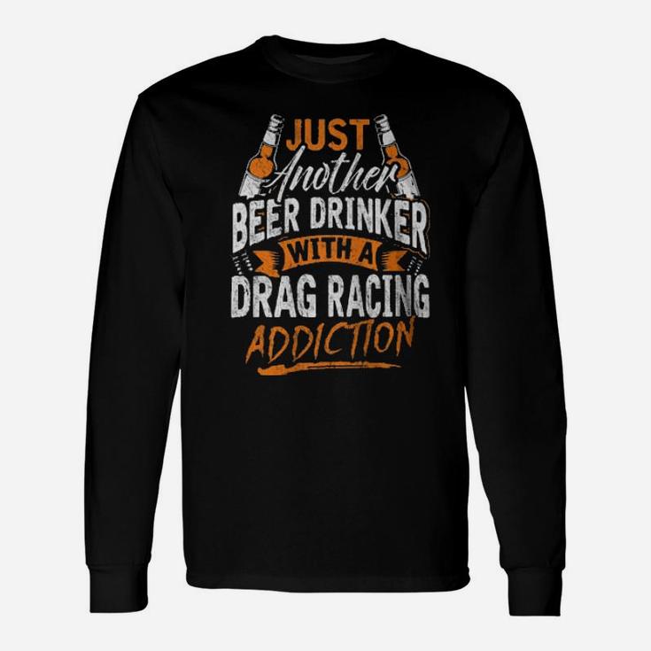 Just Another Beer Drinker With A Drag Racing Addiction Long Sleeve T-Shirt