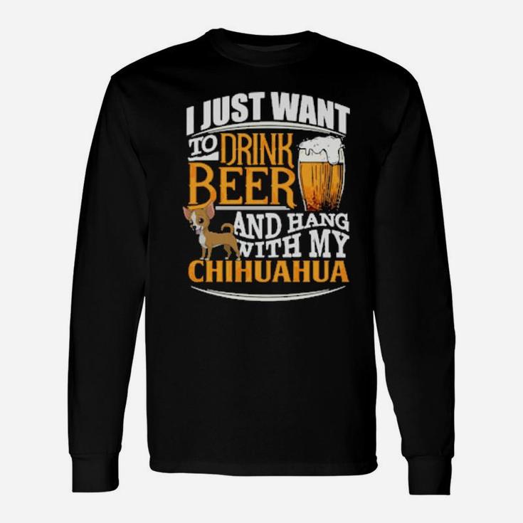 I Just Want To Drink Beer And Hang With My Chihuahua Long Sleeve T-Shirt
