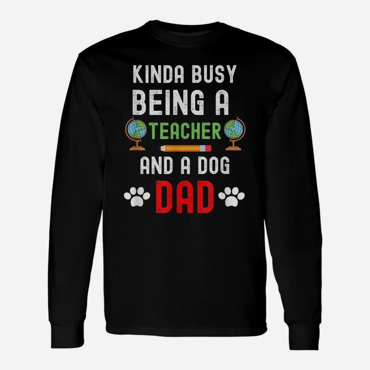 Kinda Of Busy Being A Teacher And A Dog Dad - Dog Lover Unisex Long Sleeve