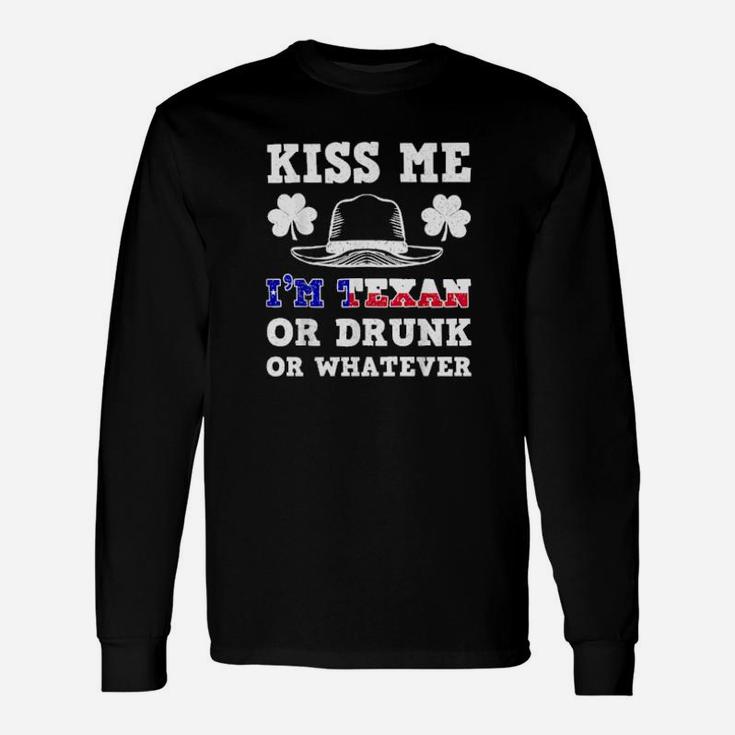 Kiss Me I'm Texan Or Drunk Or Whatever St Patrick Day Long Sleeve T-Shirt