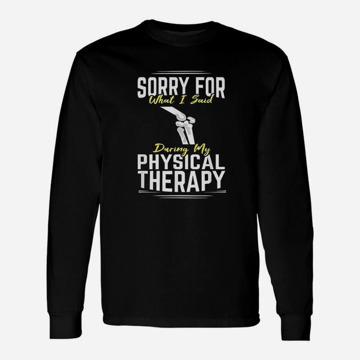 Knee Surgery Sorry For What I Said Physical Therapy Recover Unisex Long Sleeve