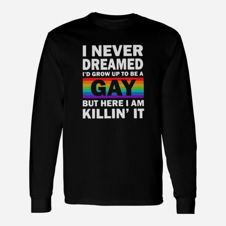 Lgbt I Never Dreamed I'd Grow Up To Be A Gay But Here I Am Killin' Long Sleeve T-Shirt