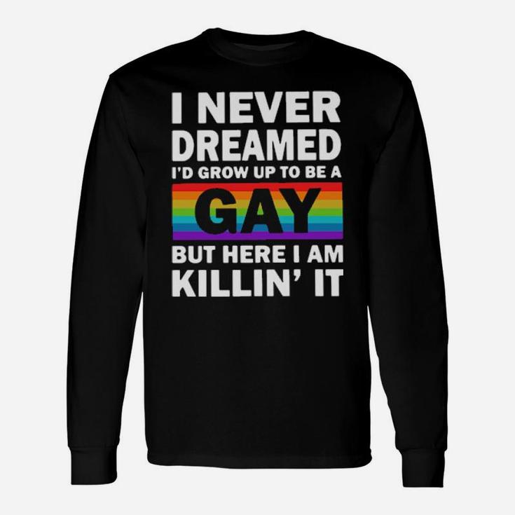 Lgbt I Never Dreamed I'd Grow Up To Be A Gay But Here I Am Killin' It Long Sleeve T-Shirt