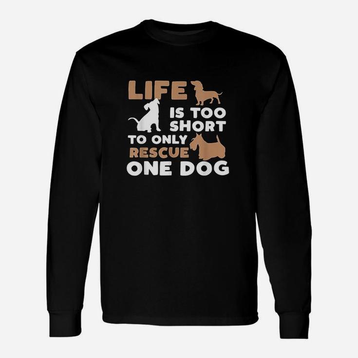 Life Is Too Short To Only Rescue One Dog Unisex Long Sleeve