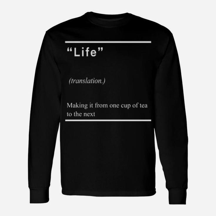 Life Making It From One Cup Of Tea To The Next Long Sleeve T-Shirt