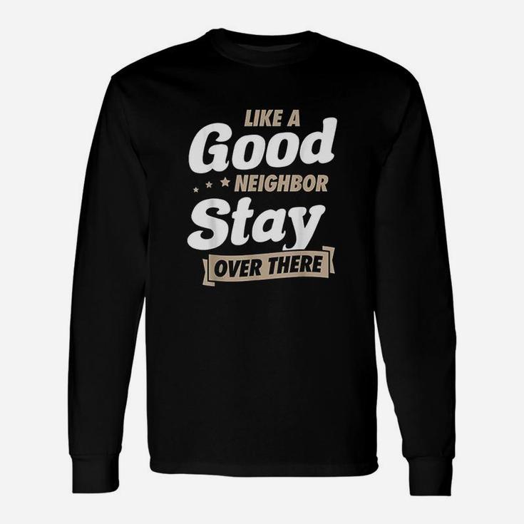 Like A Good Neighbor Stay Over There Funny Unique Antisocial Unisex Long Sleeve