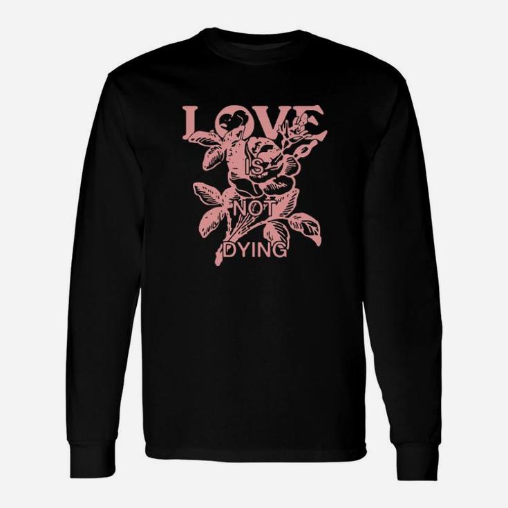 Love Is Not Dying Long Sleeve T-Shirt