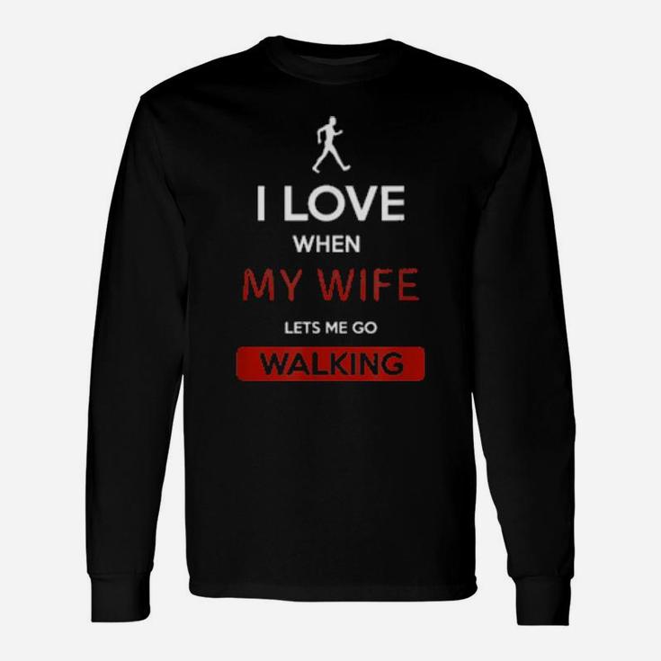 I Love When My Wife Lets Me Go Walking Long Sleeve T-Shirt