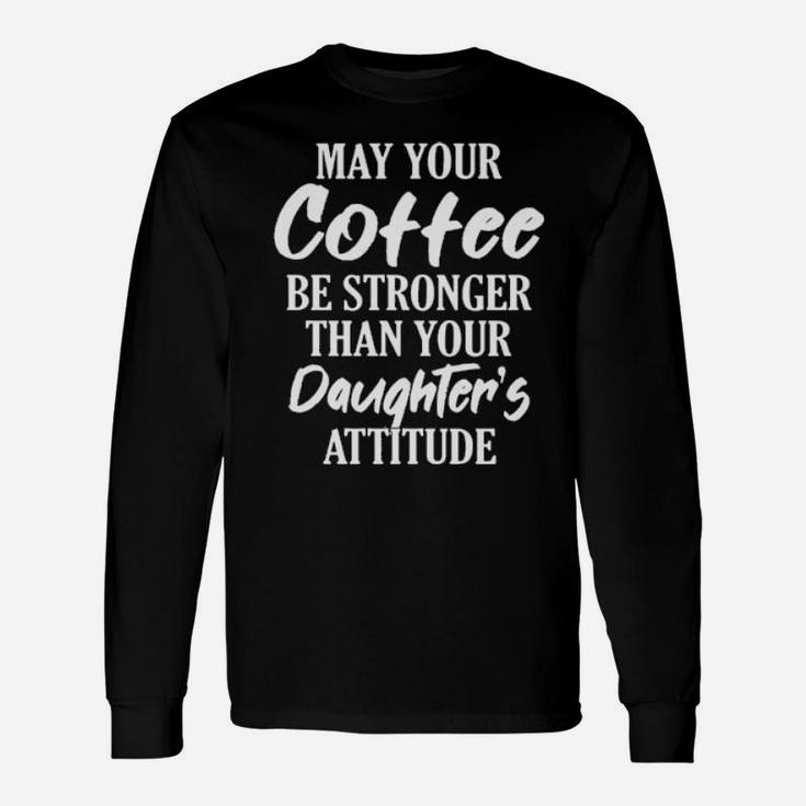 May Your Coffee Be Stronger Than Your Daughter's Attitude Long Sleeve T-Shirt