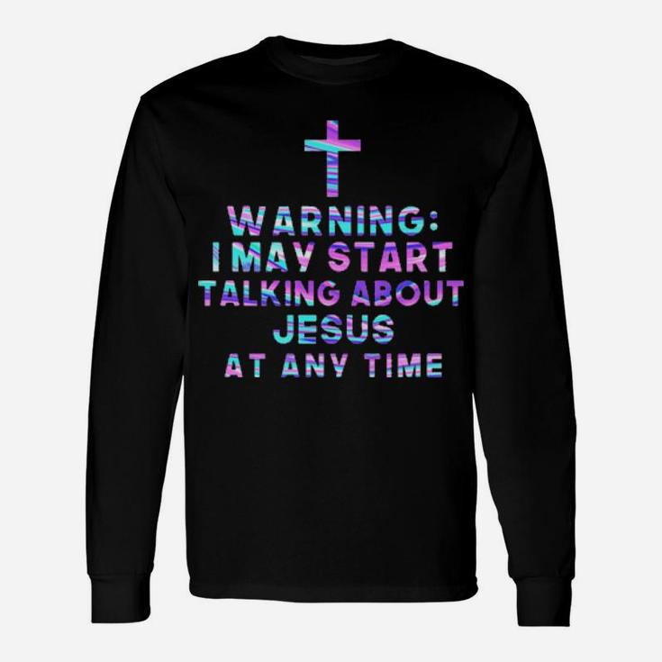 I May Talk About Jesus At Any Time Long Sleeve T-Shirt