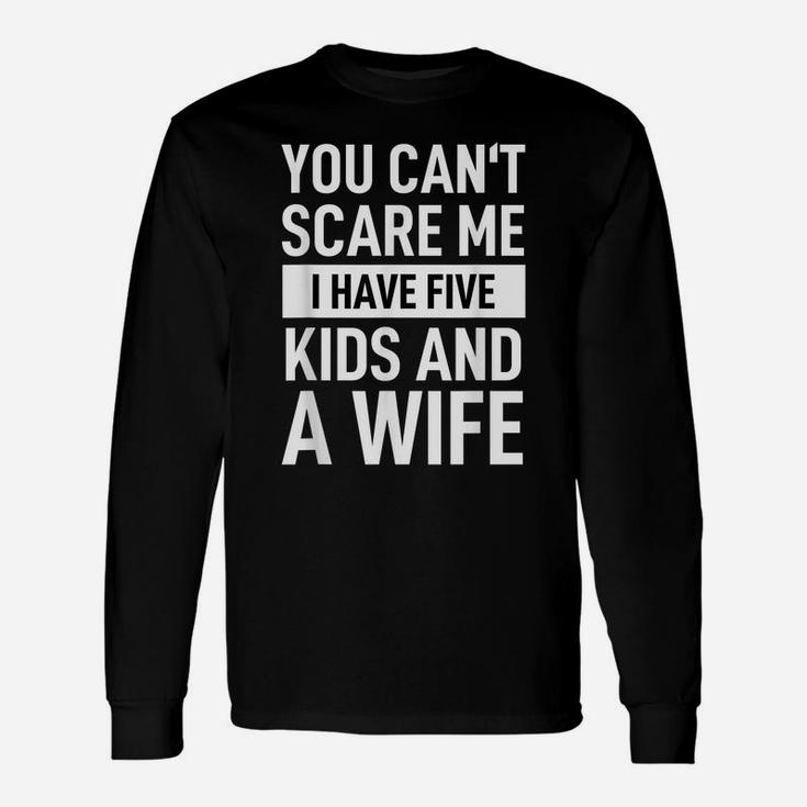 Mens Father Dad Day You Cant Scare Me I Have Five Kids And A Wife Unisex Long Sleeve