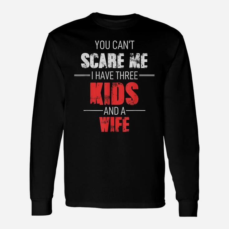 Mens Fathers Day Dad You Can´T Scare Me I Have 3 Kids And A Wife Unisex Long Sleeve