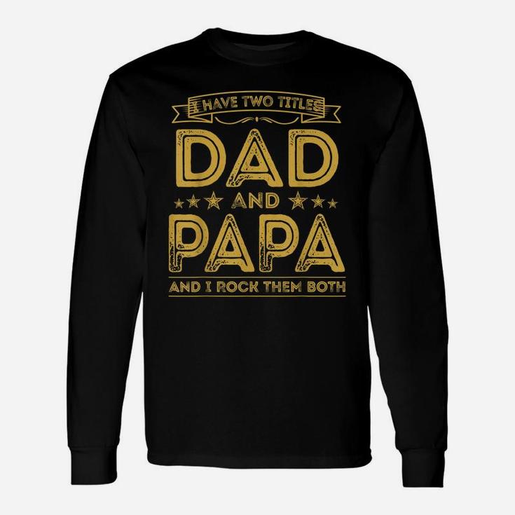 Mens I Have Two Titles Dad And Papa Funny Gifts Fathers Day Unisex Long Sleeve