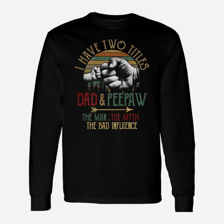 Mens I Have Two Titles Dad And Peepaw The Man Myth Bad Influence Unisex Long Sleeve