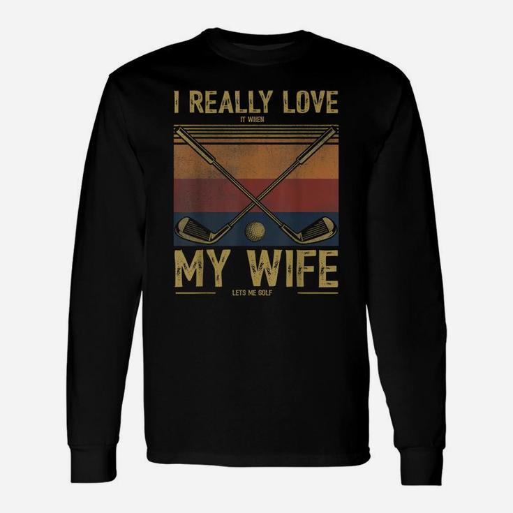 Mens I Really Love It When My Wife Lets Me Golf Unisex Long Sleeve