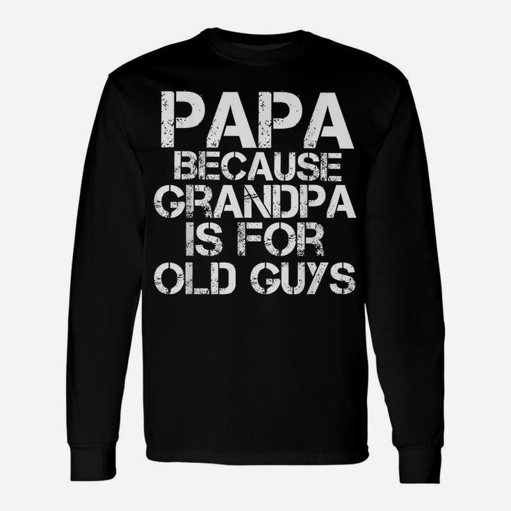 Mens Papa Because Grandpa Is For Old Guys Shirt Funny Dad Tee Unisex Long Sleeve