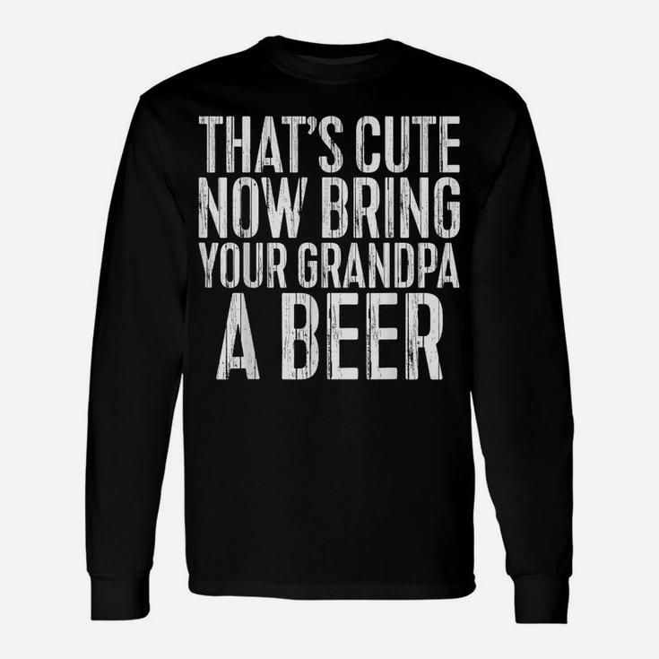 Mens That's Cute Now Bring Your Grandpa A Beer  Funny Gift Unisex Long Sleeve