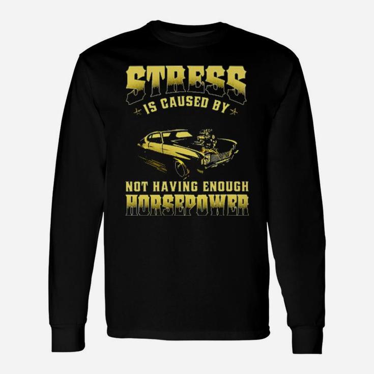 Muscle Car Stress Is Caused By Not Having Enough Horsepower Long Sleeve T-Shirt