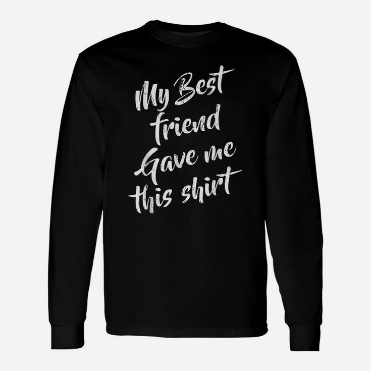 My Best Friend Gave Me This Funny Humor Sarcastic Friendship Unisex Long Sleeve