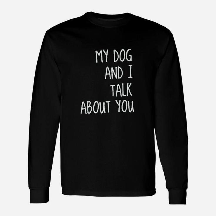 My Dog And I Talk About You Unisex Long Sleeve
