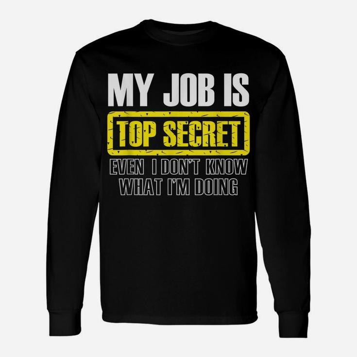 My Job Is Top Secret Even I Don't Know What I'm Doing Shirt Unisex Long Sleeve