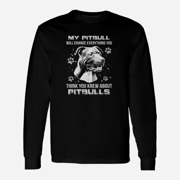 My Pitbull Will Change Everything You Think You Knew About Pitbulls Unisex Long Sleeve