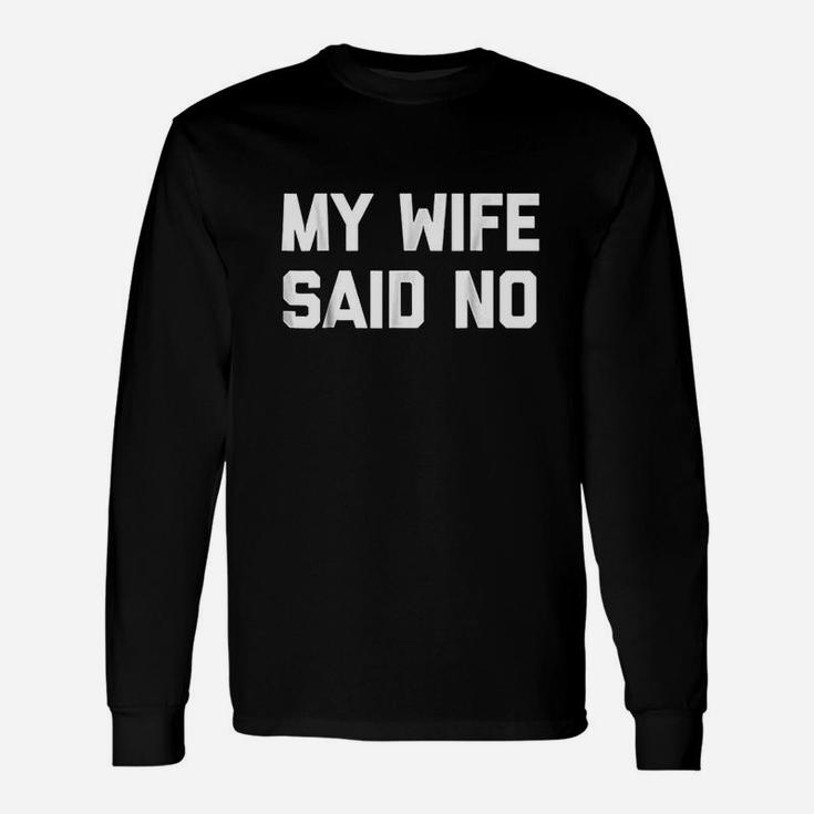 My Wife Said No Funny Saying Sarcastic Dad Marriage Unisex Long Sleeve