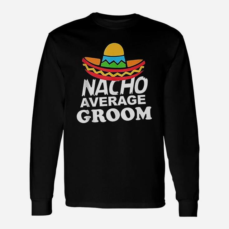 Nacho Average Groom Funny Bachelor Party Groom Unisex Long Sleeve