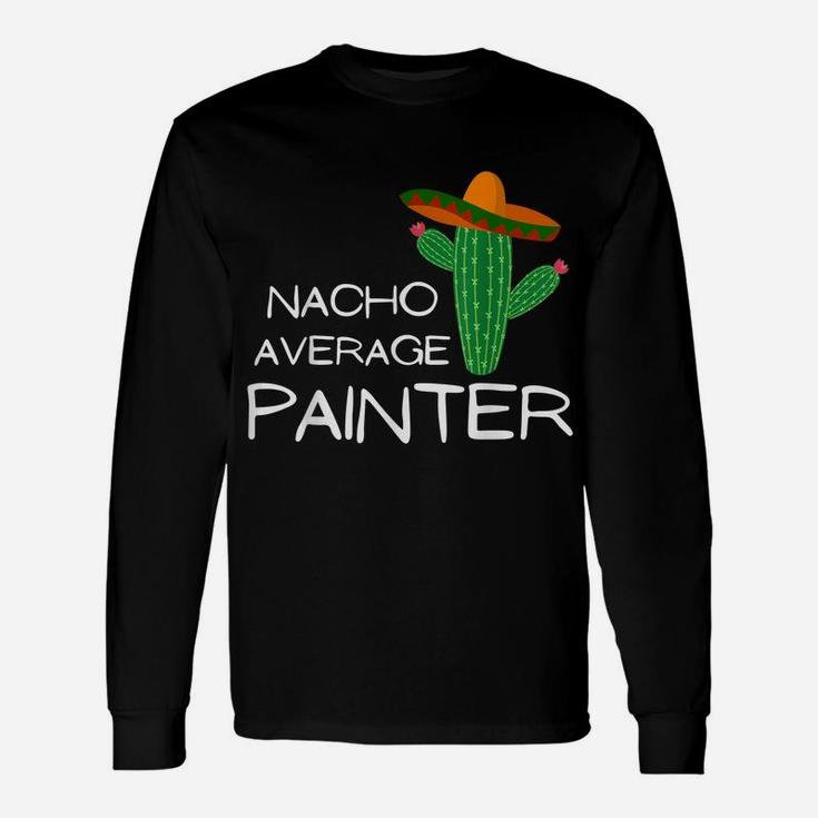 Nacho Average Painter - Funny Cinco De Mayo Unisex Long Sleeve