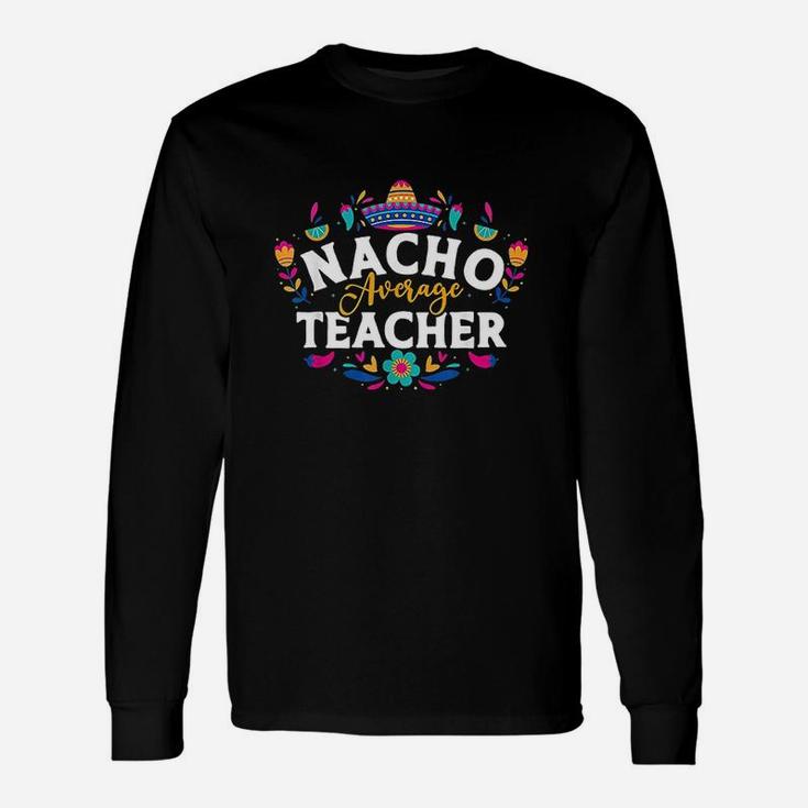Nacho Average Teacher Cinco De Mayo Mexican Matching Family Unisex Long Sleeve