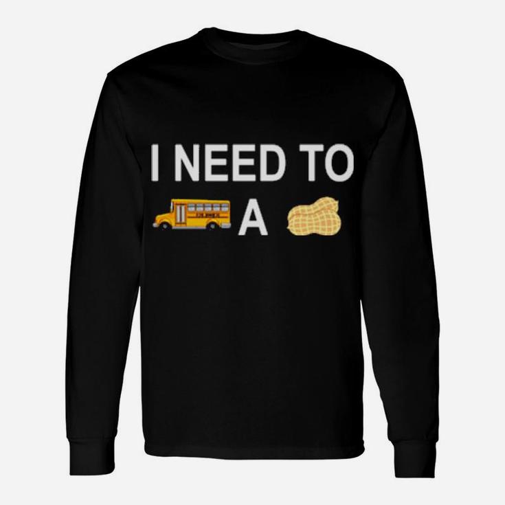 I Need To Bus School A Peanut Long Sleeve T-Shirt