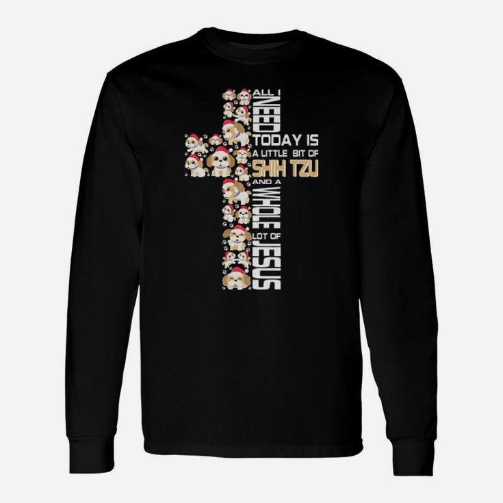 All I Need Today Is Shih Tzu And A Whole Lot Of Jesus Long Sleeve T-Shirt