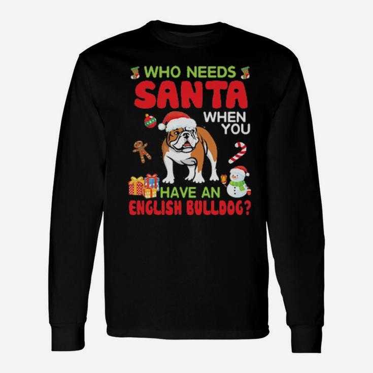 Who Needs Santa When You Have A English Bulldog Merry Xmas Long Sleeve T-Shirt