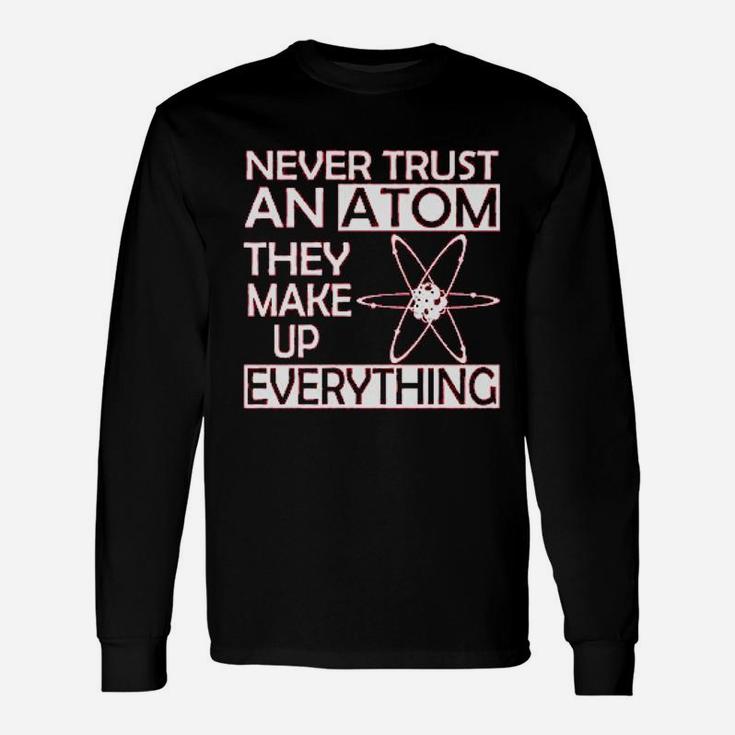 Never Trust An Atom They Make Up Everything Science Unisex Long Sleeve