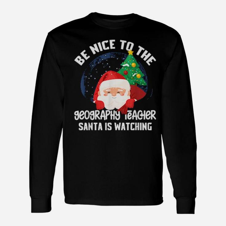 Be Nice To Geography Teacher Santa Is Watching Xmas Long Sleeve T-Shirt