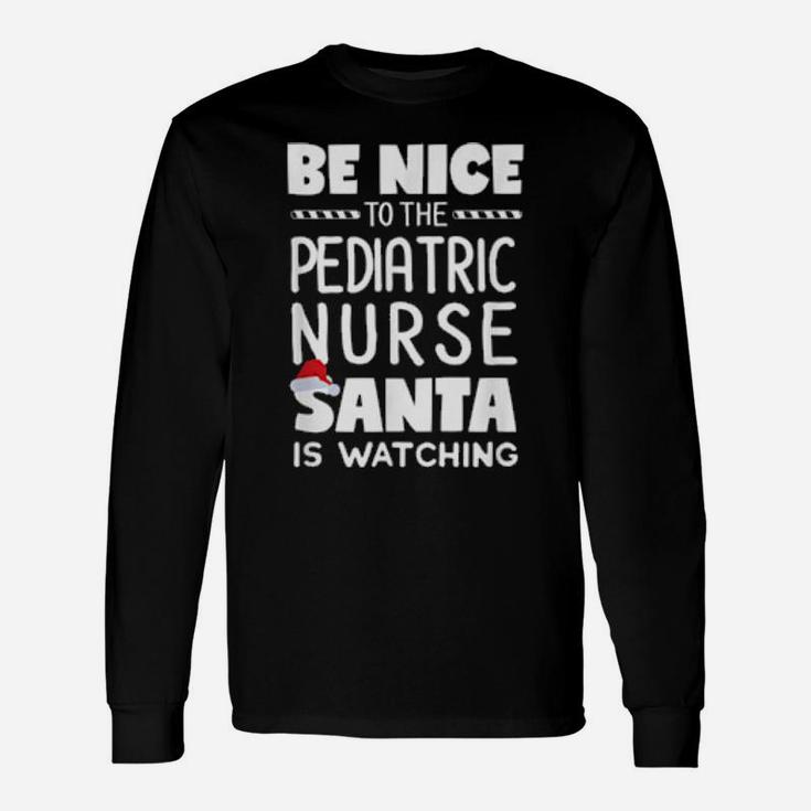 Be Nice To The Pediatric Nurse Santa Is Watching Xmas Long Sleeve T-Shirt