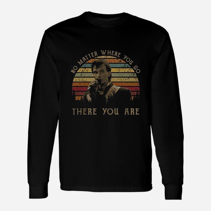 No Matter Where You Go There You Are Unisex Long Sleeve