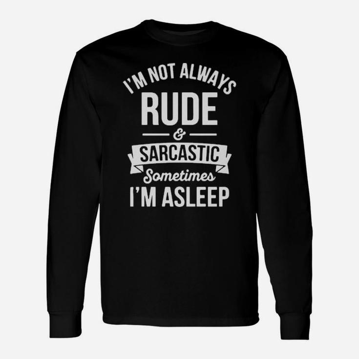 Im Not Always Rude And Sarcastic Sometimes Im Asleep Long Sleeve T-Shirt