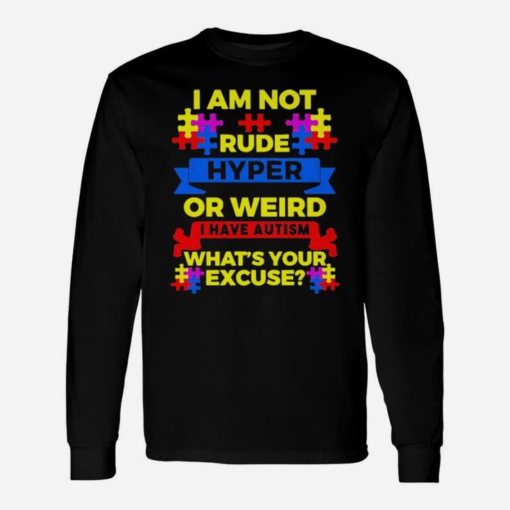 I Am Not Rude Hyper Or Weird I Have Autism What's Your Excuse Long Sleeve T-Shirt