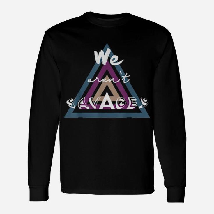 We Are Not Savages Long Sleeve T-Shirt