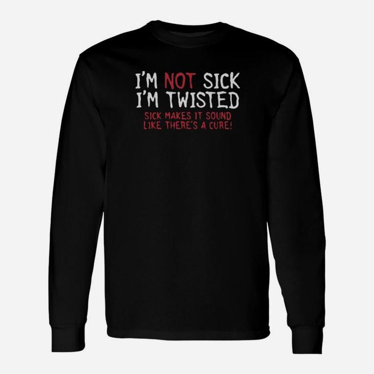 I Am Not Sick I Am Twisted Long Sleeve T-Shirt