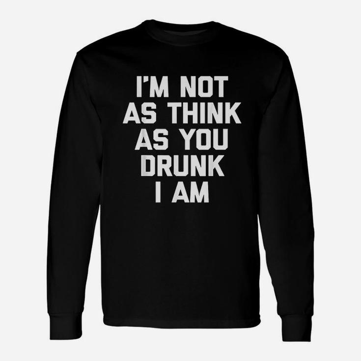 I Am Not As Think As You Drunk I Am Long Sleeve T-Shirt