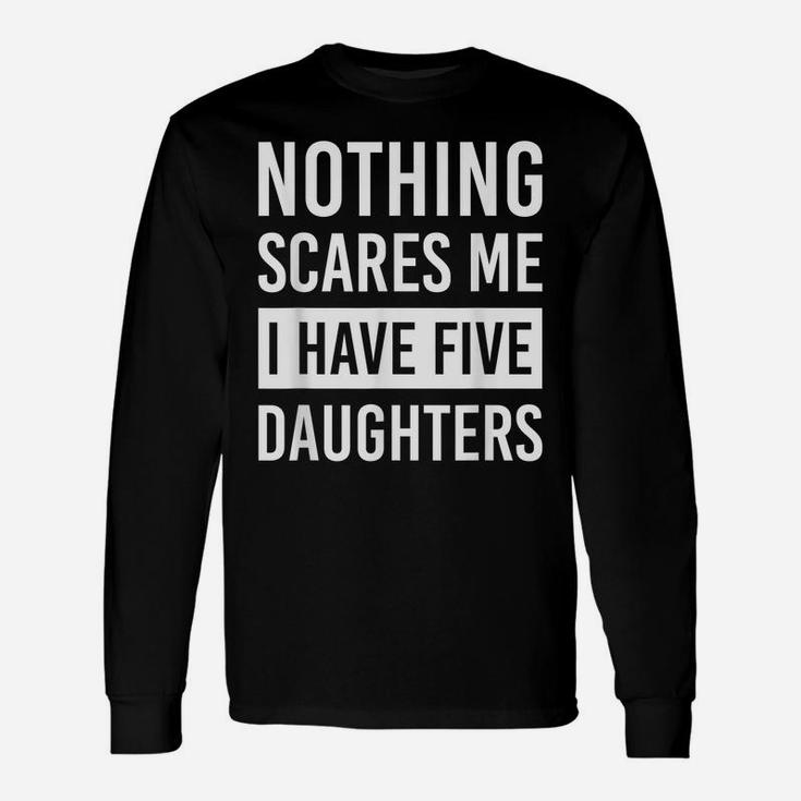 Nothing Scares Me I Have Five Daughters Fathers Day Dad Gift Unisex Long Sleeve