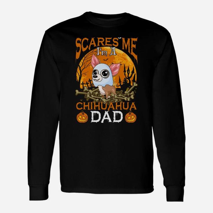 Nothing Scares Me I'm A Chihuahua Dad Unisex Long Sleeve