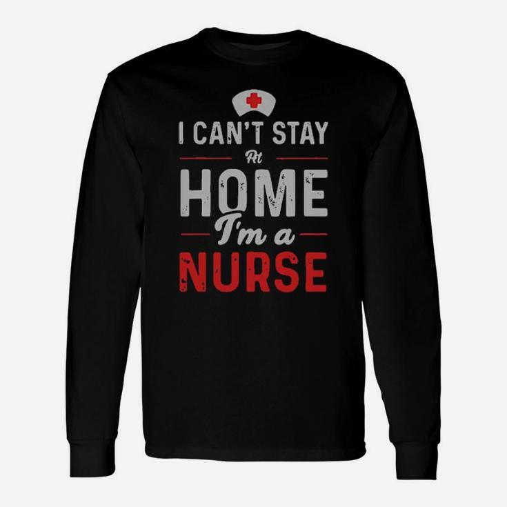 Official I Cant Stay At Home Im A Nurse Long Sleeve T-Shirt